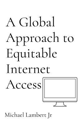 A Global Approach to Equitable Internet Access - Michael Andrew Lambert - cover