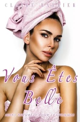 Vous Êtes Belle: Soins Naturels pour les Femmes - Claire Barbier - cover