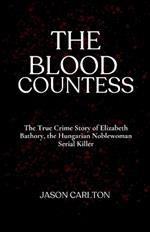 The Blood Countess: The True Crime Story of Elizabeth Bathory, the Hungarian Noblewoman Serial Killer