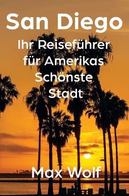 San Diego: Ihr Reiseführer für Amerikas Schönste Stadt - Max Wolf - cover