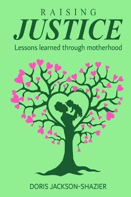 Raising Justice: Lessons learned through Motherhood - Doris Jackson-Shazier - cover