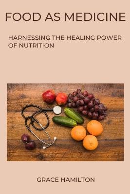 Food as Medicine: Harnessing the Healing Power of Nutrition - Grace Hamilton - cover