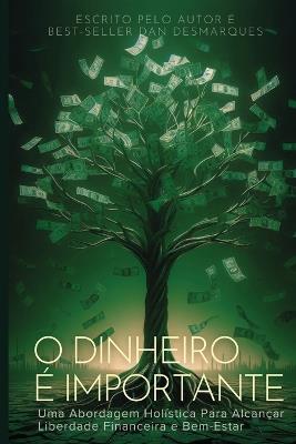 O Dinheiro é Importante: Uma Abordagem Holística Para Alcançar Liberdade Financeira e Bem-Estar - Dan Desmarques - cover