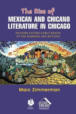 The Rise of Mexican and Chicano Literature in Chicago: Transplanting Early Roots to the Barrios and Beyond - Marc Zimmerman - cover