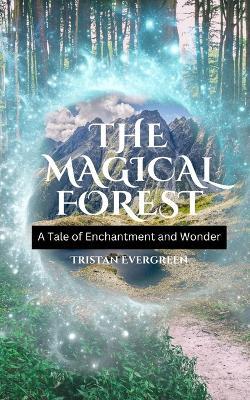 The Magical Forest: A Tale of Enchantment and Wonder - Tristan Evergreen - cover