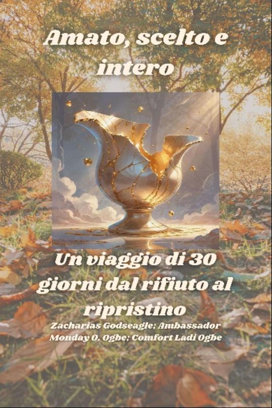 Amato, scelto e intero - Un viaggio di 30 giorni dal rifiuto al ripristino - Zacharias Godseagle,Ambassador Monday O. Ogbe - ebook