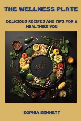 The Wellness Plate: Delicious Recipes and Tips for a Healthier You - Sophia Bennett - cover