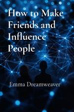 How to Make Friends and Influence People: The Modern Guide to Building Lasting Relationships and Personal Influence
