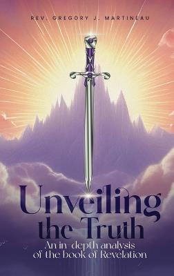 Unveiling the Truth: An in Depth Analysis of the Book of Revelation - Gregory J Martineau - cover