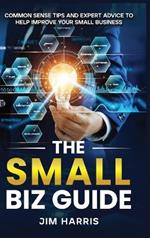The Small Biz Guide: Common Sense Tips and Expert Advice to Help Improve Your Small Business