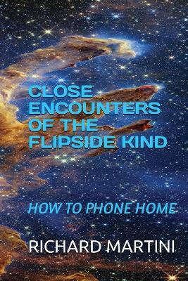 Close Encounters of the Flipside Kind: How to Phone Home - Richard Martini - cover
