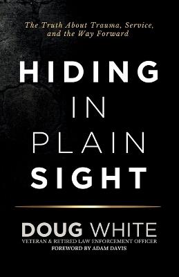 Hiding in Plain Sight: The Truth About Trauma, Service, and the Way Forward - Doug White - cover