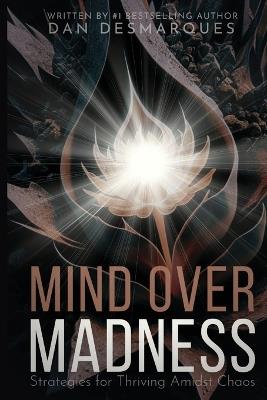 Mind Over Madness: Strategies for Thriving Amidst Chaos - Dan Desmarques - cover