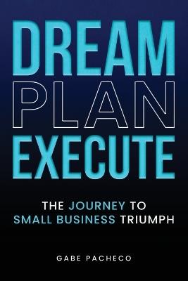 Dream, Plan, Execute: The Journey to Small Business Triumph - Gabe Pacheco - cover
