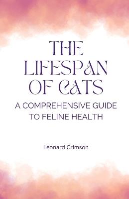 The Lifespan of Cats: A Comprehensive Guide to Feline Health - Leonard Crimson - cover