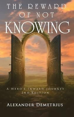 The Reward of Not Knowing: A Hero's Inward Journey - Alexander Demetrius - cover