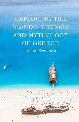 Exploring the Islands, History, and Mythology of Greece - Tristan Evergreen - cover