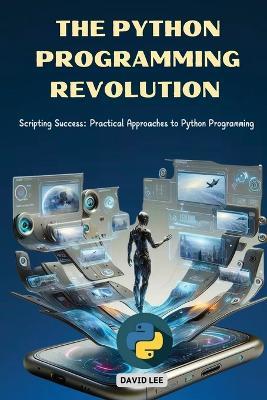 The Python Programming Revolution: Scripting Success: Practical Approaches to Python Programming - David Lee - cover