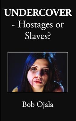 UNDERCOVER - Hostages or Slaves? - Bob Ojala - cover