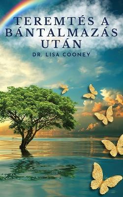 Teremtés a bántalmazás után: Hogyan gyógyulj ki a traumából és haladj elore az életedben, mikor minden más kudarcot vallott? - Lisa Cooney - cover