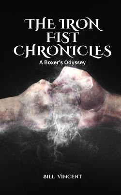 The Iron Fist Chronicles: A Boxer's Odyssey - Bill Vincent - cover