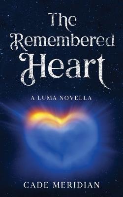 The Remembered Heart: A Luma Story - Cade Meridian - cover