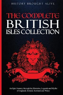 The Complete British Isles Collection: An Epic Journey through the Histories, Legends and Myths of England, Ireland, Scotland and Wales: 4 books in 1 - History Brought Alive - cover