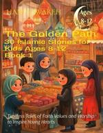 The Golden Path 30 Islamic Stories for Kids Ages 8 to12 - Book 1: Timeless Tales of Faith Values and Worship to Inspire Young Hearts