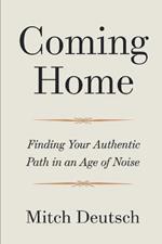 Coming Home: Finding Your Authentic Path In An Age Of Noise
