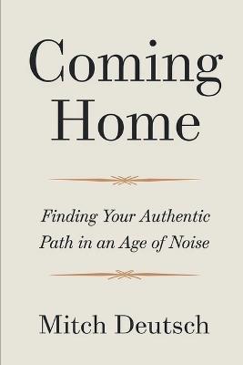 Coming Home: Finding Your Authentic Path In An Age Of Noise - Mitch Deutsch - cover