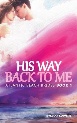 His Way Back to Me: (Atlantic Beach Brides - Book 1) - Sylvia Flowers - cover