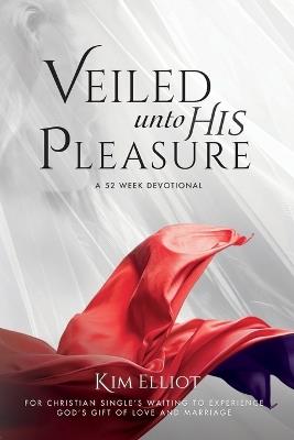 Veiled Unto His Pleasure: For Christian Singles Waiting To Experience God's Gift fo Love And Marriage - Kim Elliot - cover