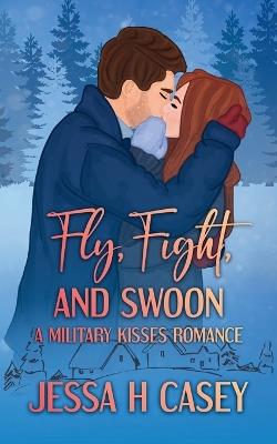 Fly, Fight, And Swoon: A Military Kisses Romance - Jessa H Casey - cover