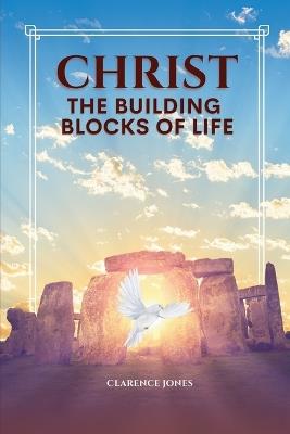 Christ the Building Blocks of Life: This book is about God's sure foundation. His word points us to our destiny resulting in victory and fulfillment. - Clarence L Jones - cover