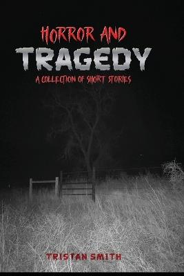 Horror and Tragedy: A Collection of Short Stories - Tristan Smith - cover