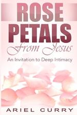Rose Petals From Jesus: An Invitation to Deep Intimacy