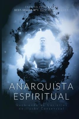 Anarquista Espiritual: Quebrando as Correntes da Ilusão Consensual - Dan Desmarques - cover