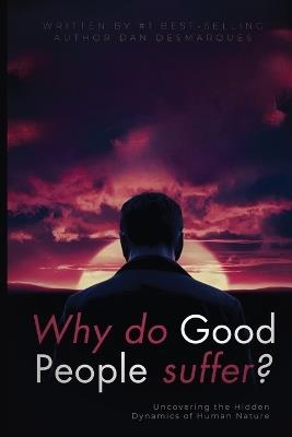 Why do good people suffer?: Uncovering the Hidden Dynamics of Human Nature - Dan Desmarques - cover