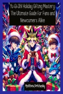 Yu-Gi-Oh! Holiday Gifting Mastery: The Ultimate Guide for Fans and Newcomers Alike - Matthew Petchinsky - cover