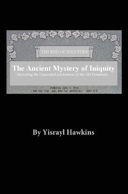 The Ancient Mystery of Iniquity: Revealing the Concealed Lawlessness of the Old Testament - Yisrayl Hawkins - cover