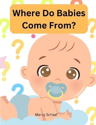 Where Do Babies Come From? - Marcy Schaaf - cover