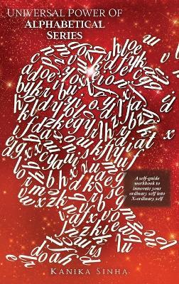 Universal Power of Alphabetical Series: A self - guide workbook to innovate your Ordinary Self into X - Ordinary Self - Kanika Sinha - cover