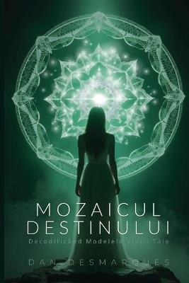 Mozaicul Destinului: Decodificând Modelele Vie?ii Tale - Dan Desmarques - cover