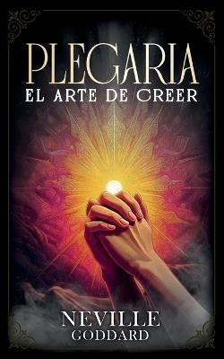 Plegaria - El Arte De Creer - Colección Deluxe - Neville Goddard,Imaginatio Divina Media - cover