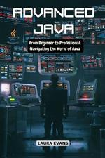 Advanced Java: From Beginner to Professional: Navigating the World of Java