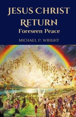 Jesus Christ Return: Foreseen Peace - Michael P Wright - cover