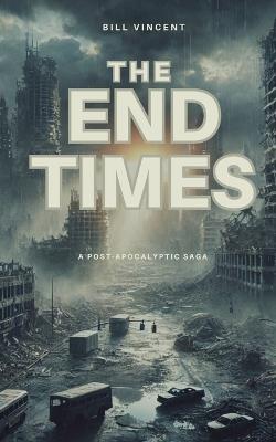 The End Times: A Post-Apocalyptic Saga - Bill Vincent - cover