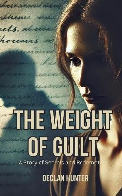 The Weight of Guilt: A Story of Secrets and Redemption - Declan Hunter - cover