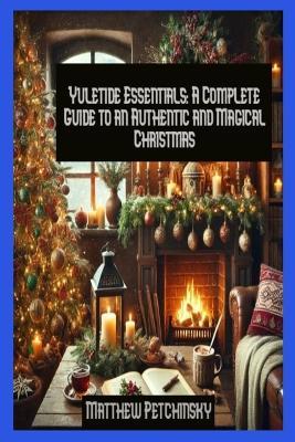 Yuletide Essentials: A Complete Guide to an Authentic and Magical Christmas - Matthew Petchinsky - cover