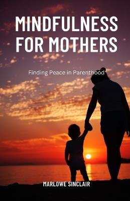 Mindfulness for Mothers: Finding Peace in Parenthood - Marlowe Sinclair - cover